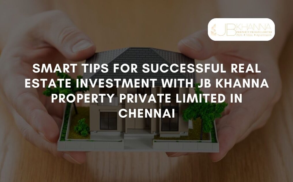 5 Smart Tips for Successful Real Estate Investment with JB Khanna Property Private Limited in Chennai